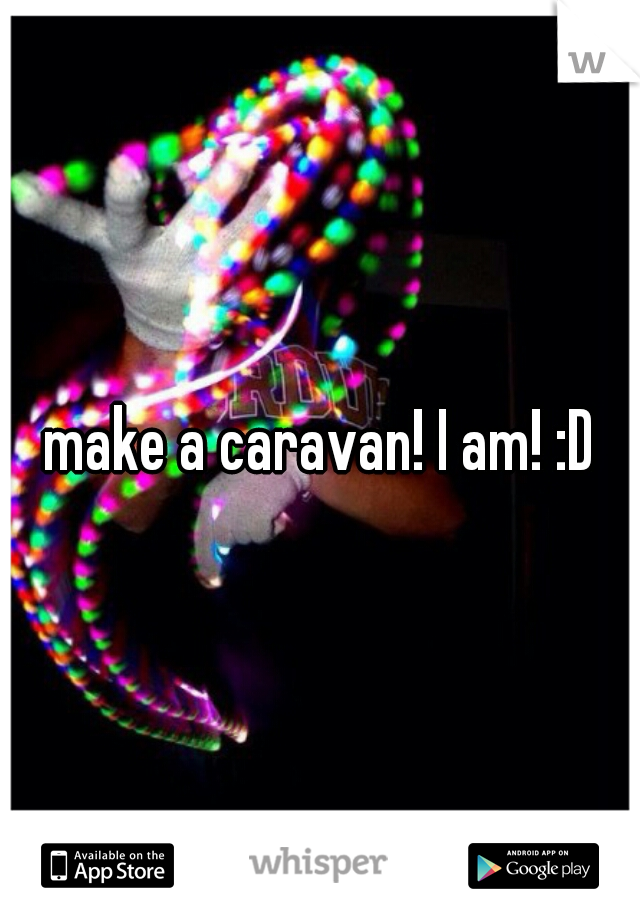 make a caravan! I am! :D