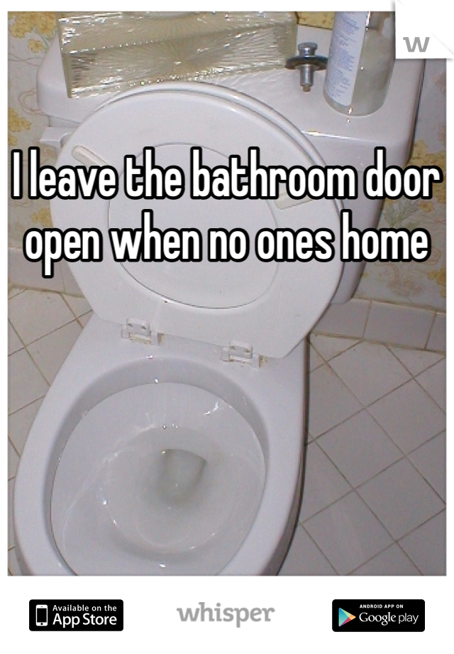 I leave the bathroom door open when no ones home 