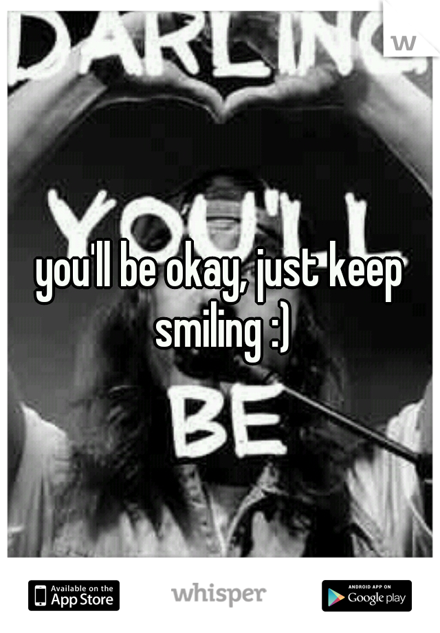 you'll be okay, just keep smiling :)