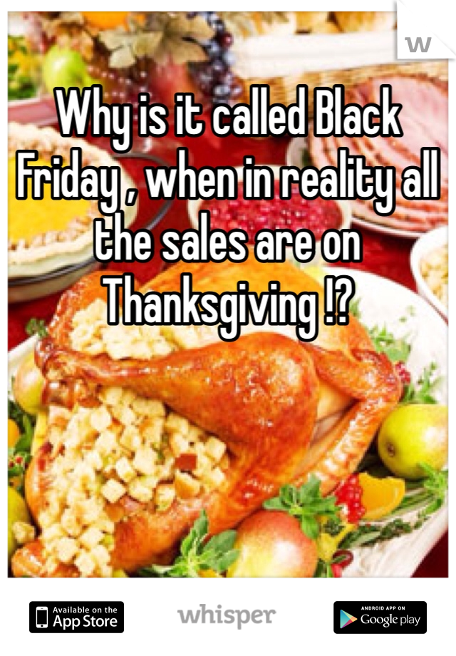 Why is it called Black Friday , when in reality all the sales are on Thanksgiving !?