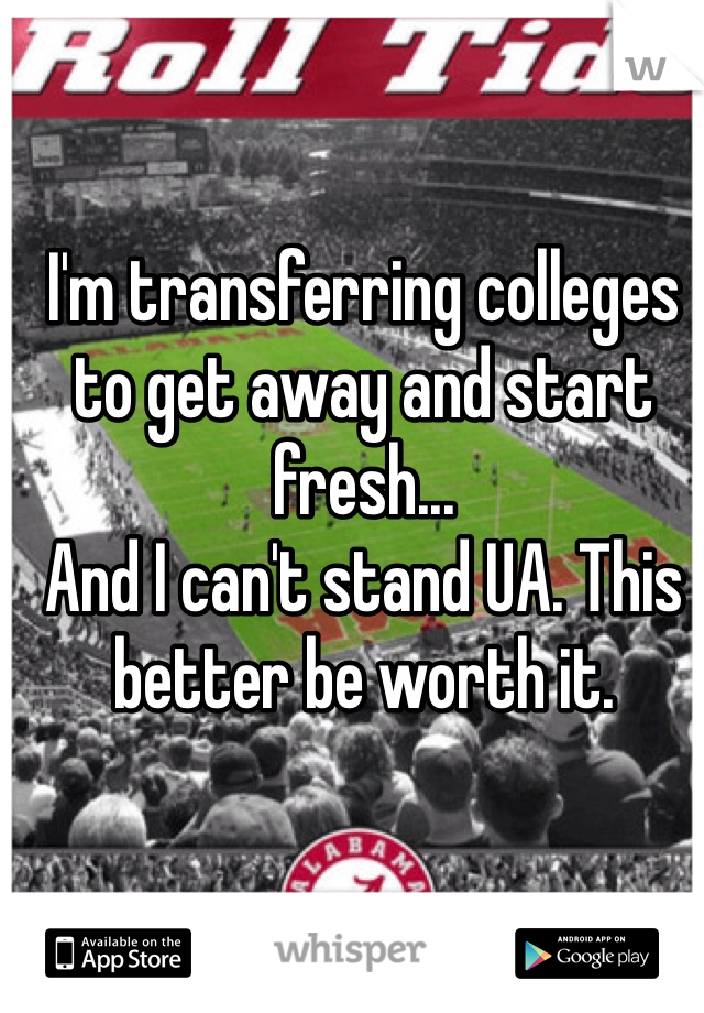 I'm transferring colleges to get away and start fresh... 
And I can't stand UA. This better be worth it. 