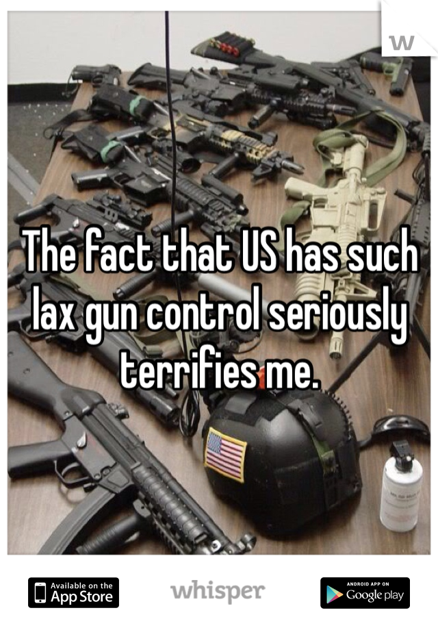 The fact that US has such lax gun control seriously terrifies me. 
