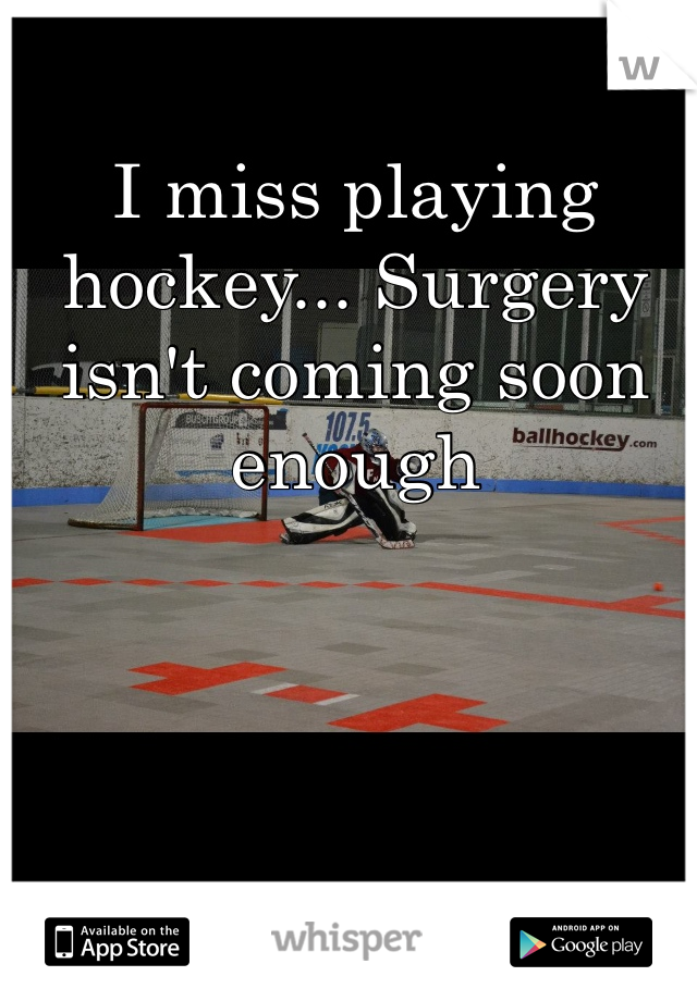 I miss playing hockey... Surgery isn't coming soon enough 