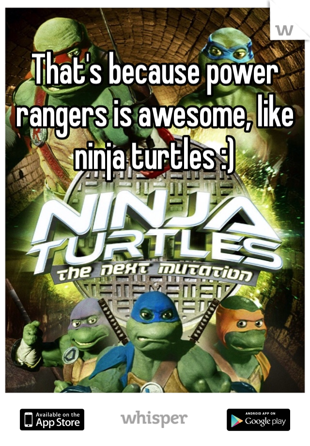 That's because power rangers is awesome, like ninja turtles :)