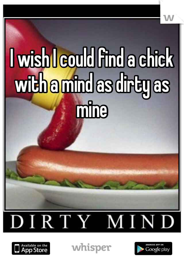 I wish I could find a chick with a mind as dirty as mine