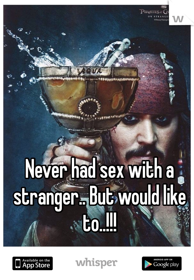 Never had sex with a stranger.. But would like to..!!! 