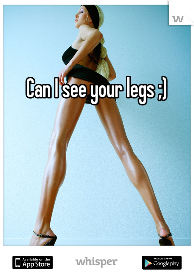 Can I see your legs ;)