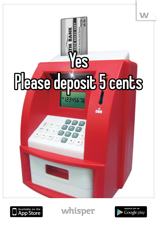 Yes
Please deposit 5 cents