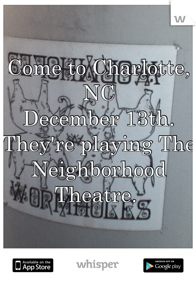 Come to Charlotte, NC 
December 13th. 
They're playing The Neighborhood Theatre. 