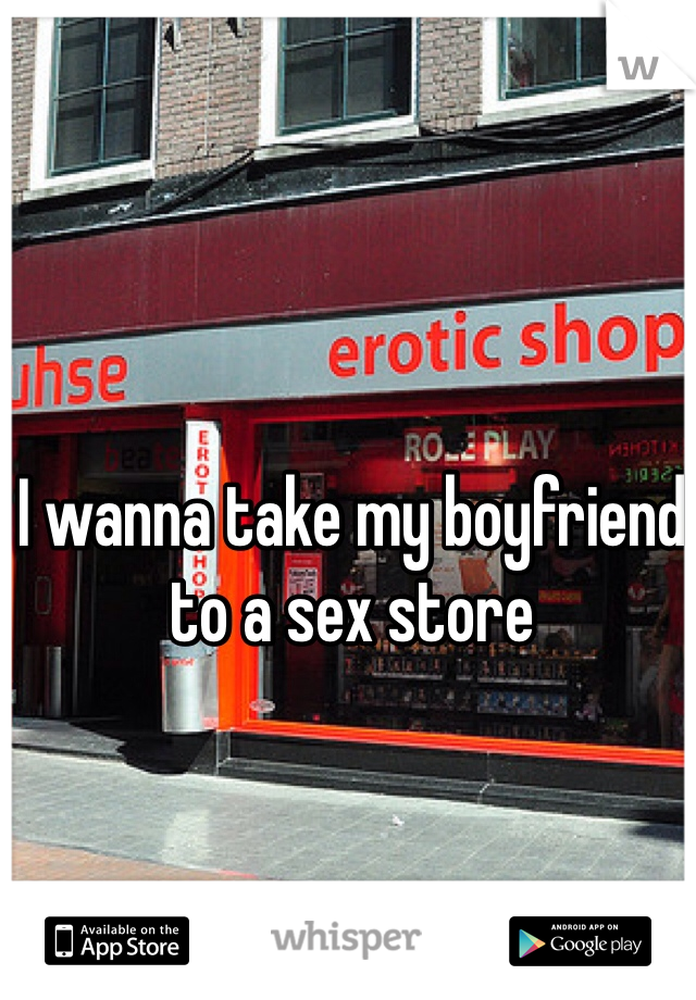 I wanna take my boyfriend to a sex store 