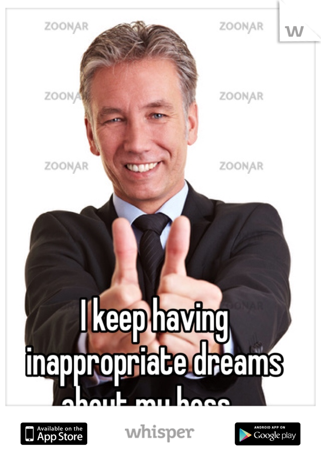 I keep having inappropriate dreams about my boss...
