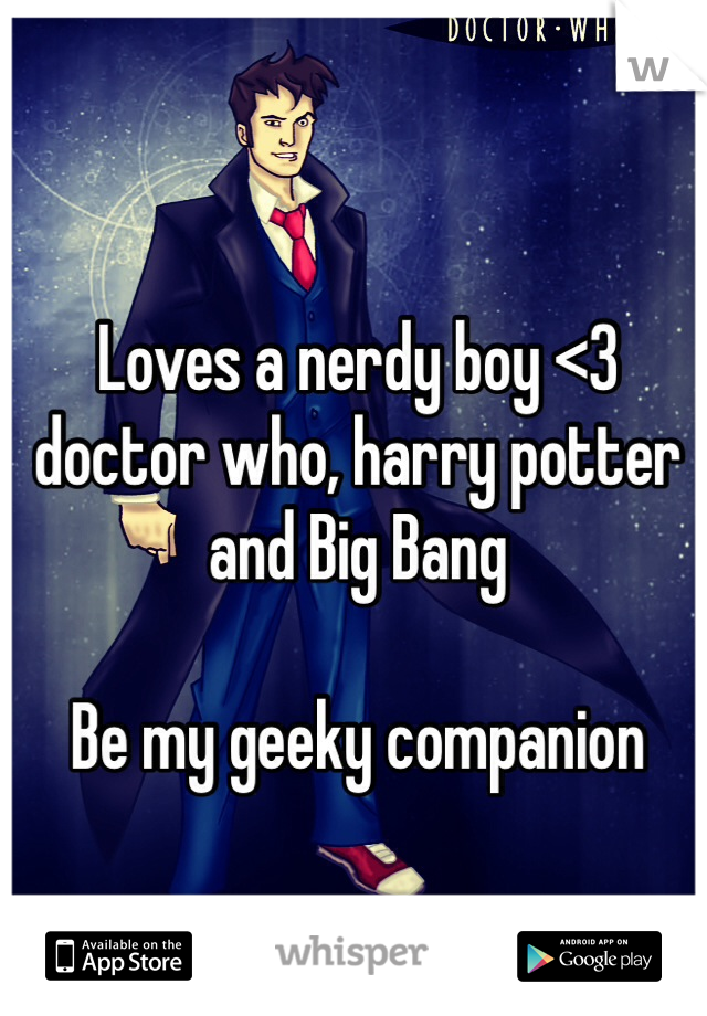 Loves a nerdy boy <3 doctor who, harry potter and Big Bang 

Be my geeky companion