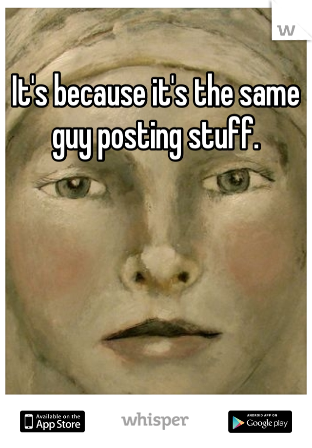 It's because it's the same guy posting stuff.