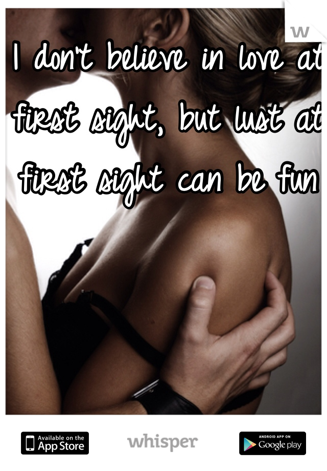 I don't believe in love at first sight, but lust at first sight can be fun
