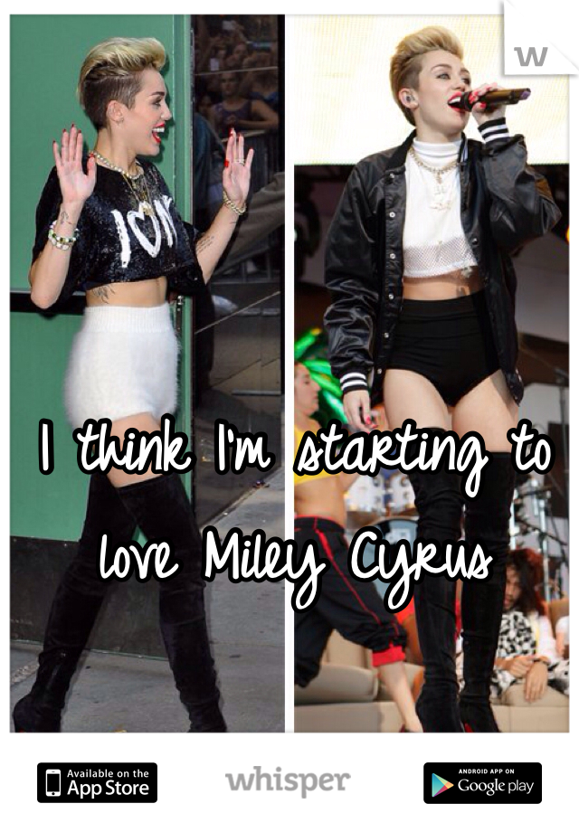 I think I'm starting to love Miley Cyrus