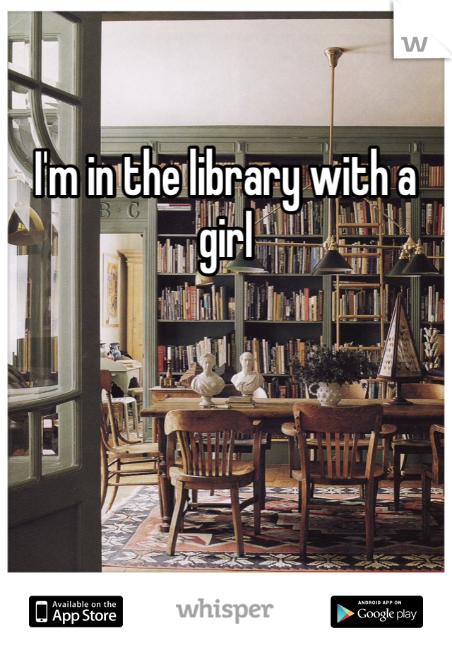 I'm in the library with a girl 