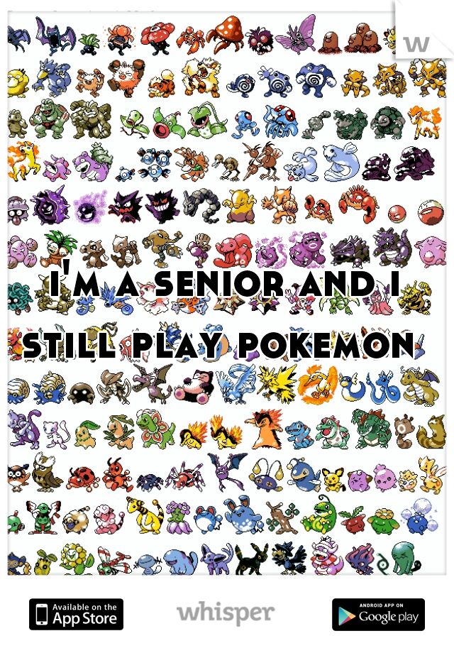 i'm a senior and i still play pokemon  