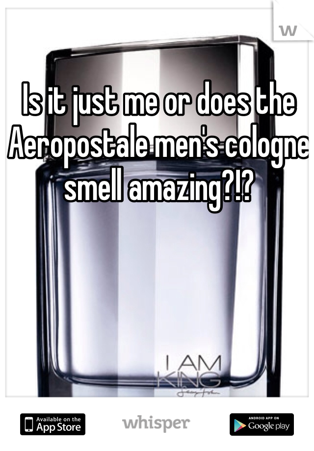 Is it just me or does the Aeropostale men's cologne smell amazing?!?