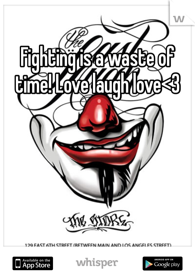 Fighting is a waste of time! Love laugh love<3