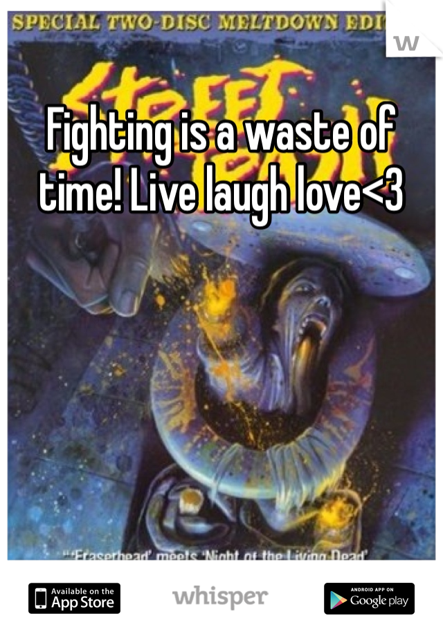 Fighting is a waste of time! Live laugh love<3