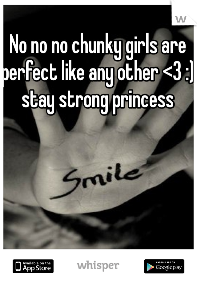 No no no chunky girls are perfect like any other <3 :) stay strong princess 