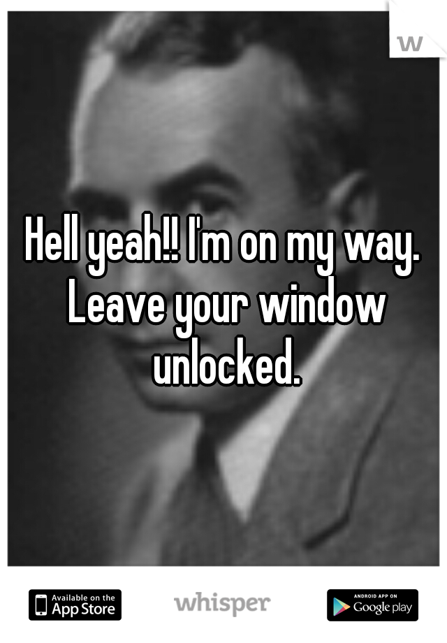Hell yeah!! I'm on my way. Leave your window unlocked.