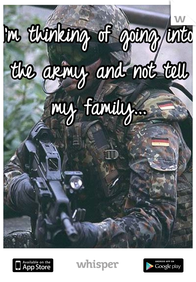 I'm thinking of going into the army and not tell my family... 
