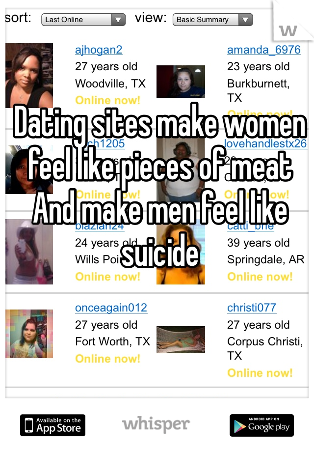 Dating sites make women feel like pieces of meat
And make men feel like suicide