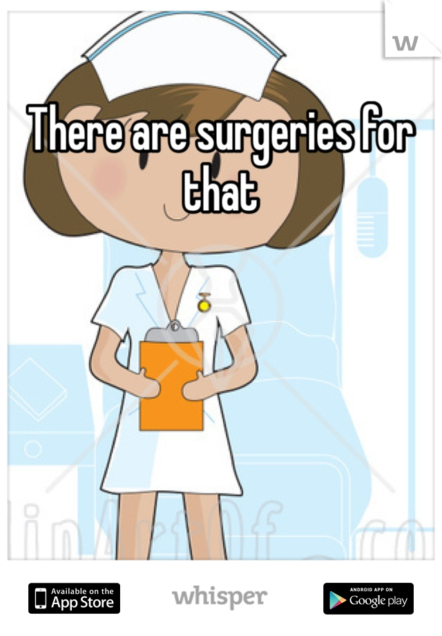 There are surgeries for that  