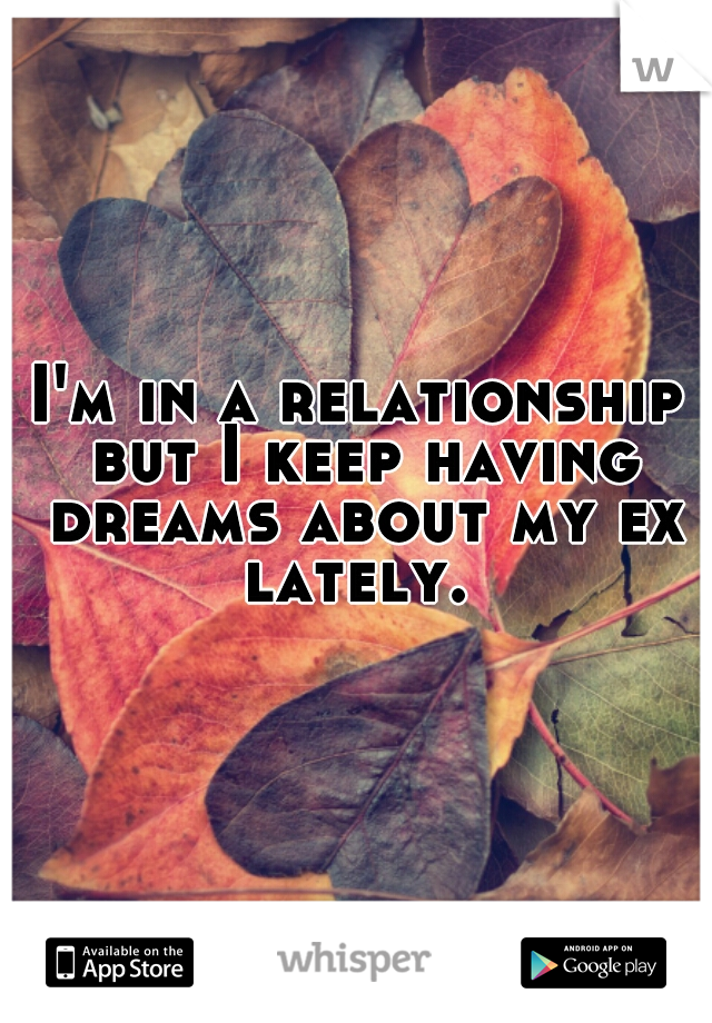 I'm in a relationship but I keep having dreams about my ex lately. 