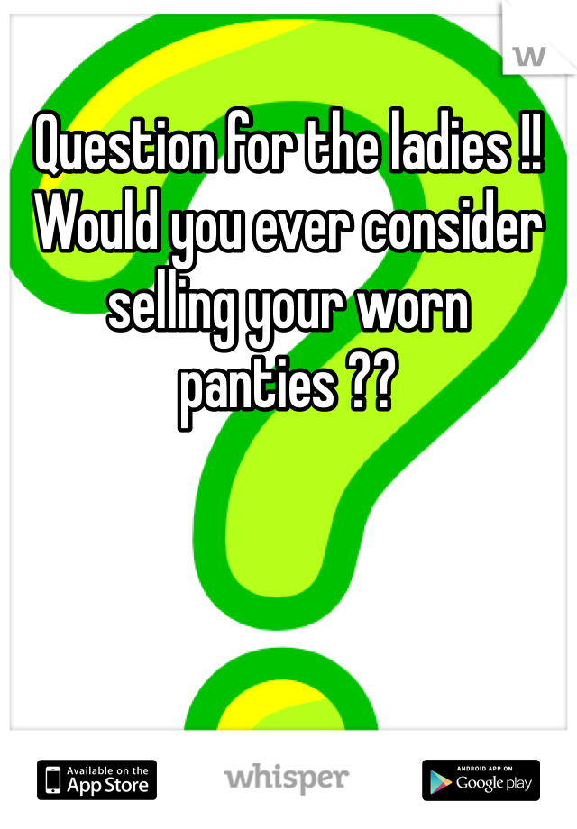 Question for the ladies !!
Would you ever consider selling your worn panties ??