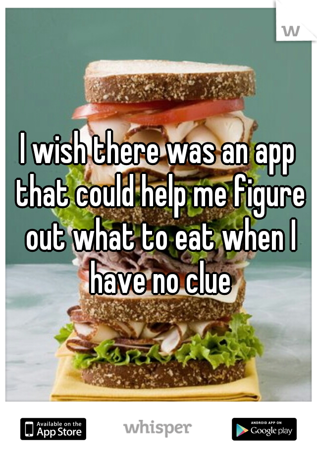 I wish there was an app that could help me figure out what to eat when I have no clue