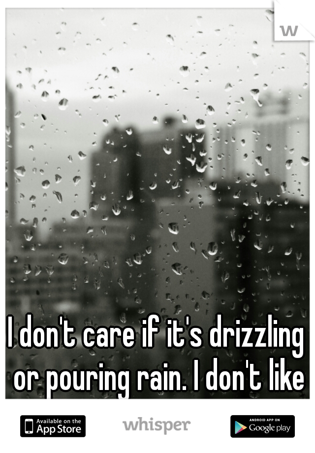 I don't care if it's drizzling or pouring rain. I don't like to use an umbrella.