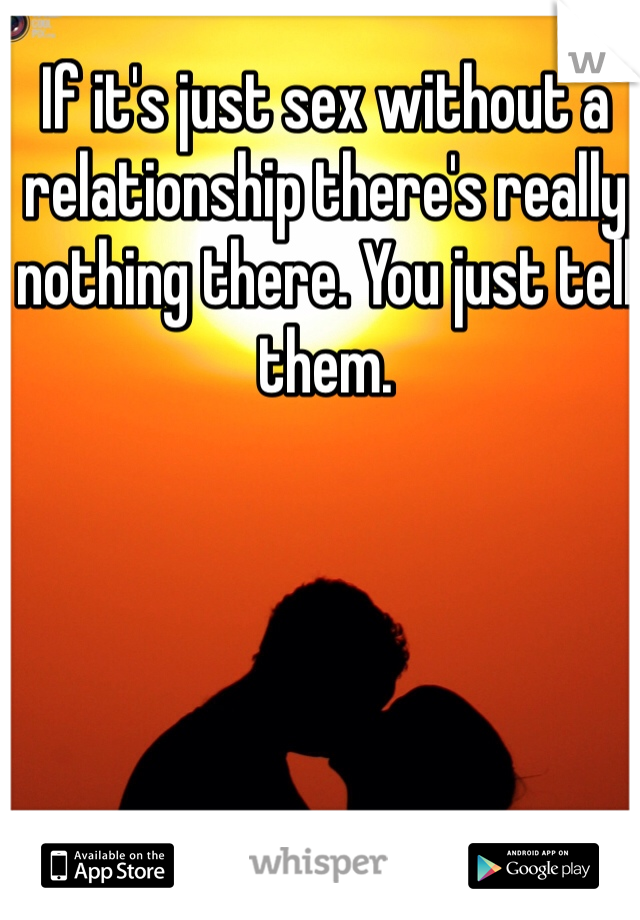 If it's just sex without a relationship there's really nothing there. You just tell them. 