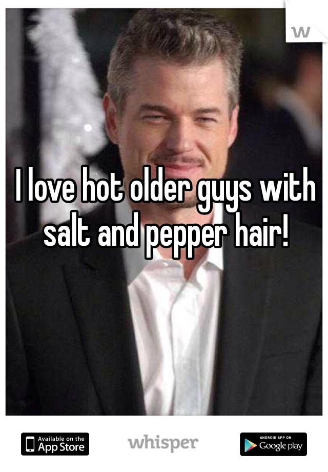 I love hot older guys with salt and pepper hair! 