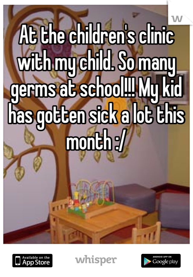 At the children's clinic with my child. So many germs at school!!! My kid has gotten sick a lot this month :/