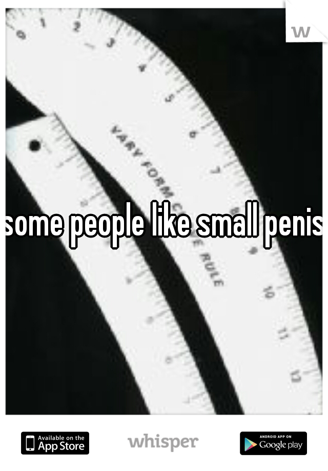 some people like small penis 