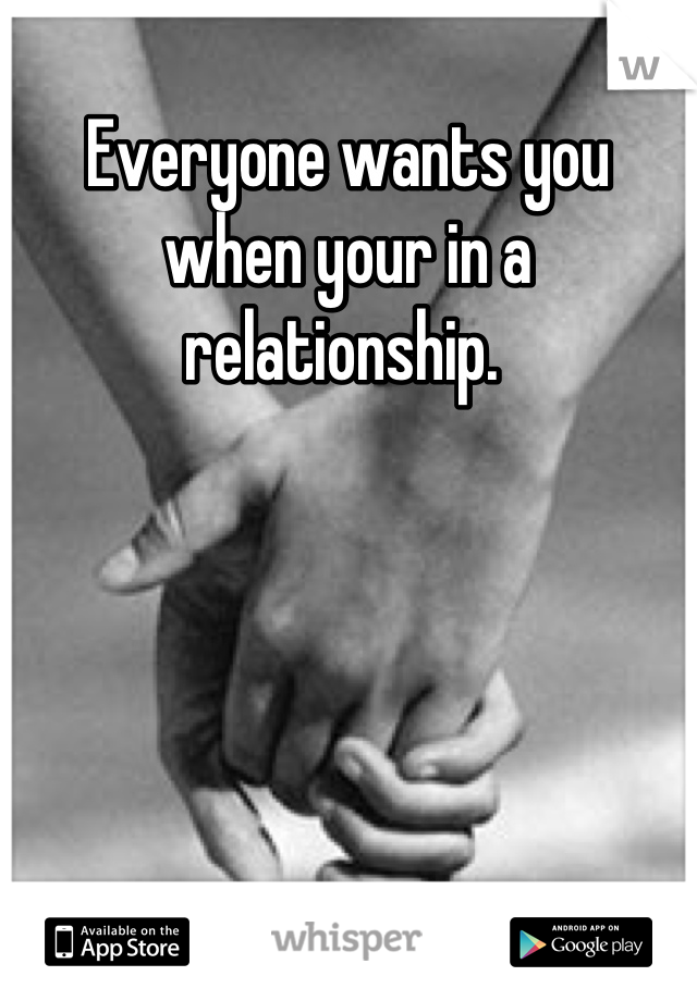 Everyone wants you when your in a relationship. 