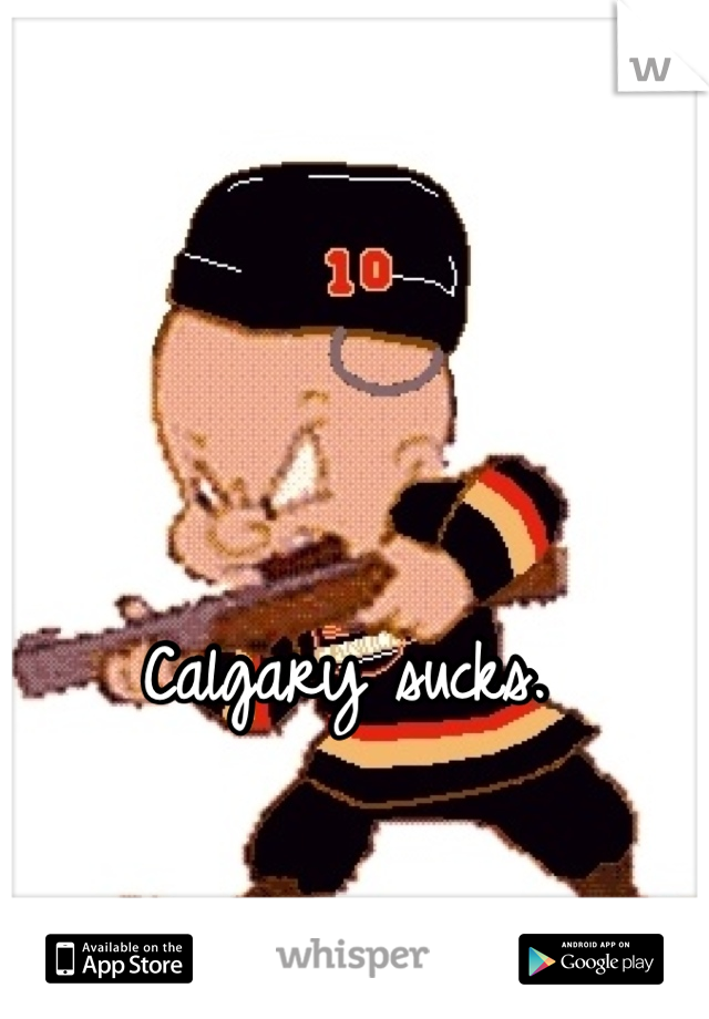 Calgary sucks.