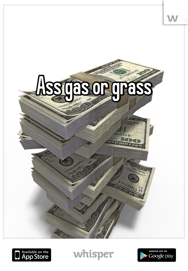 Ass gas or grass