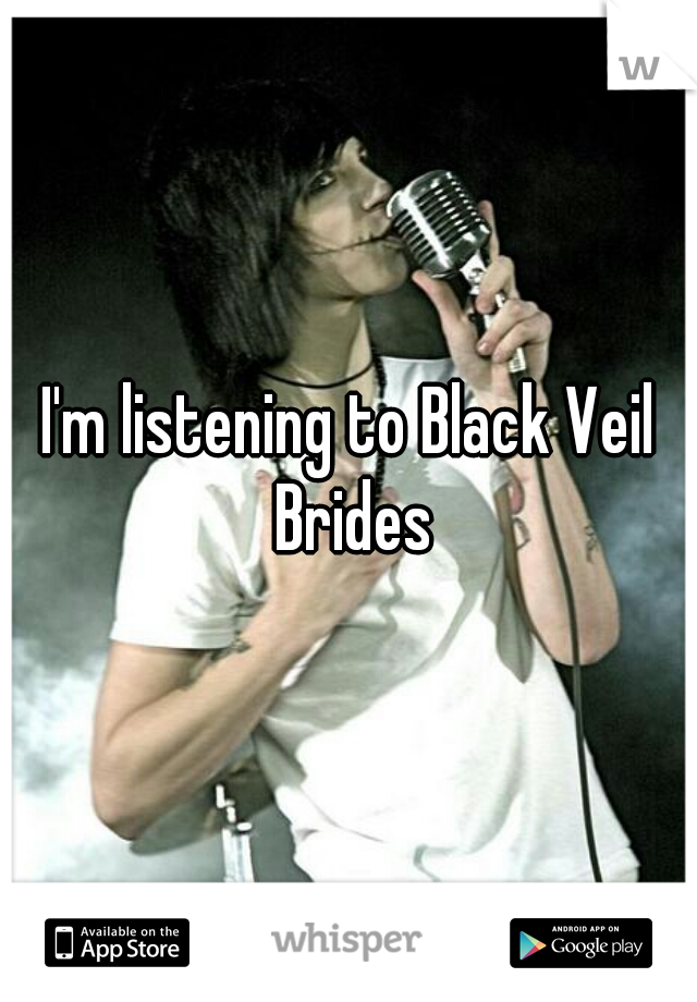 I'm listening to Black Veil Brides