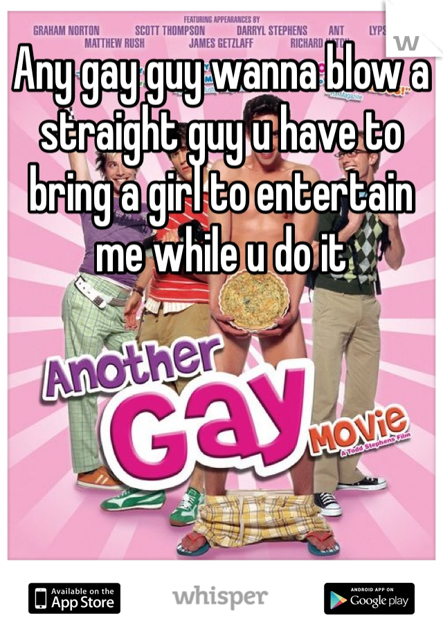 Any gay guy wanna blow a straight guy u have to bring a girl to entertain me while u do it 