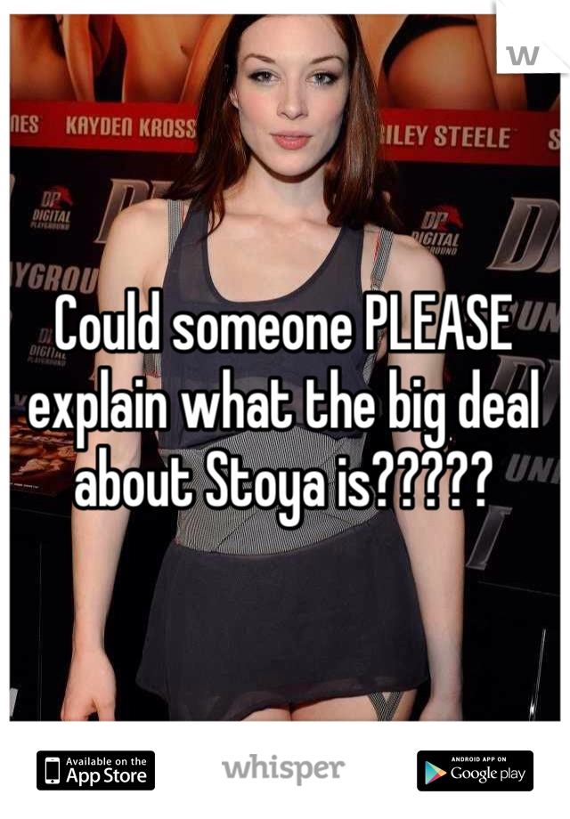 Could someone PLEASE explain what the big deal about Stoya is?????