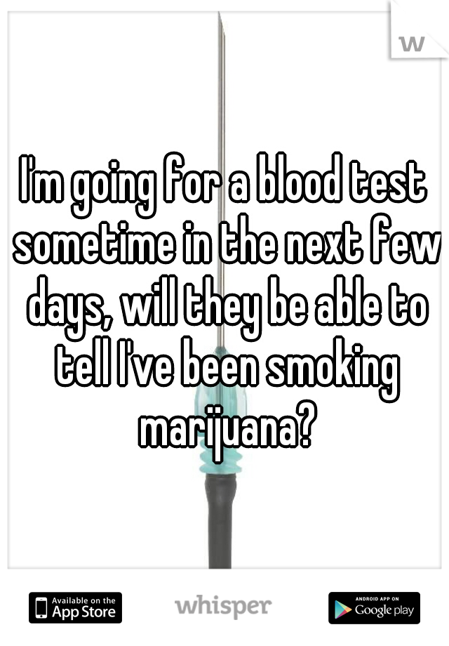 I'm going for a blood test sometime in the next few days, will they be able to tell I've been smoking marijuana?