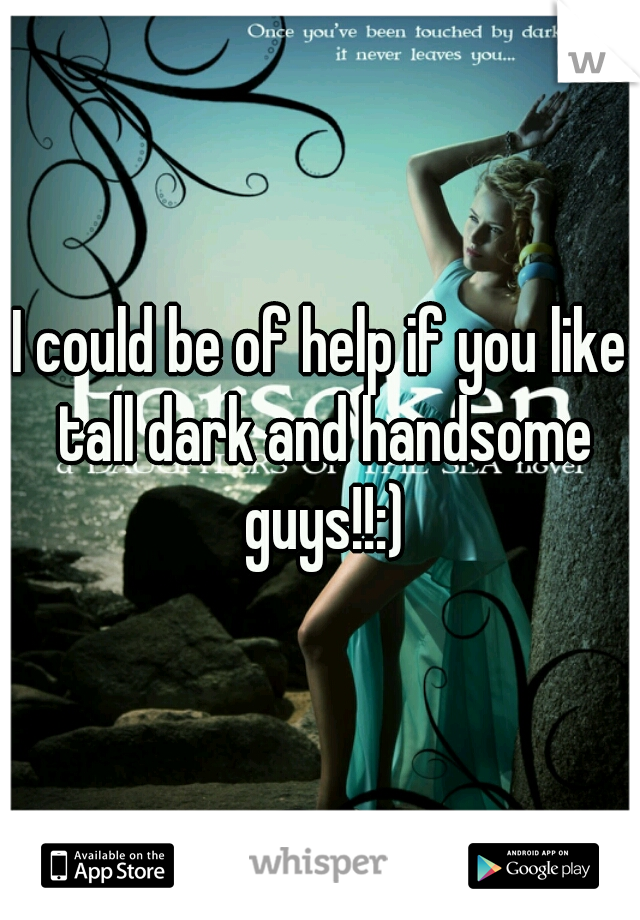 I could be of help if you like tall dark and handsome guys!!:)