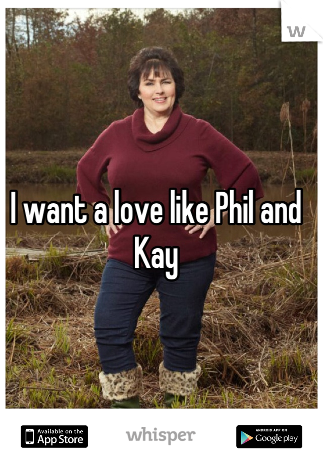 I want a love like Phil and Kay