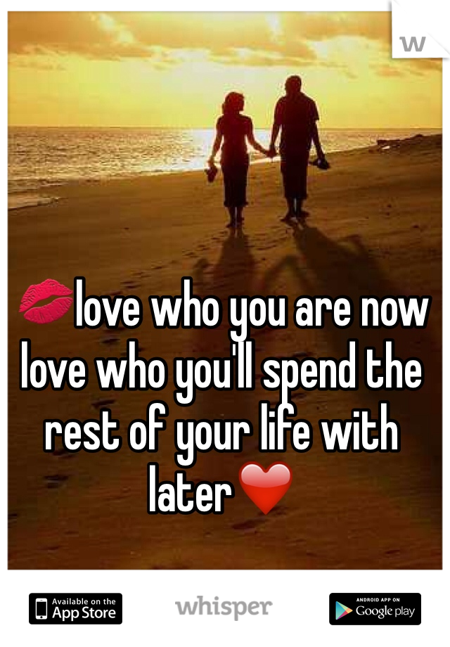 💋love who you are now love who you'll spend the rest of your life with later❤️