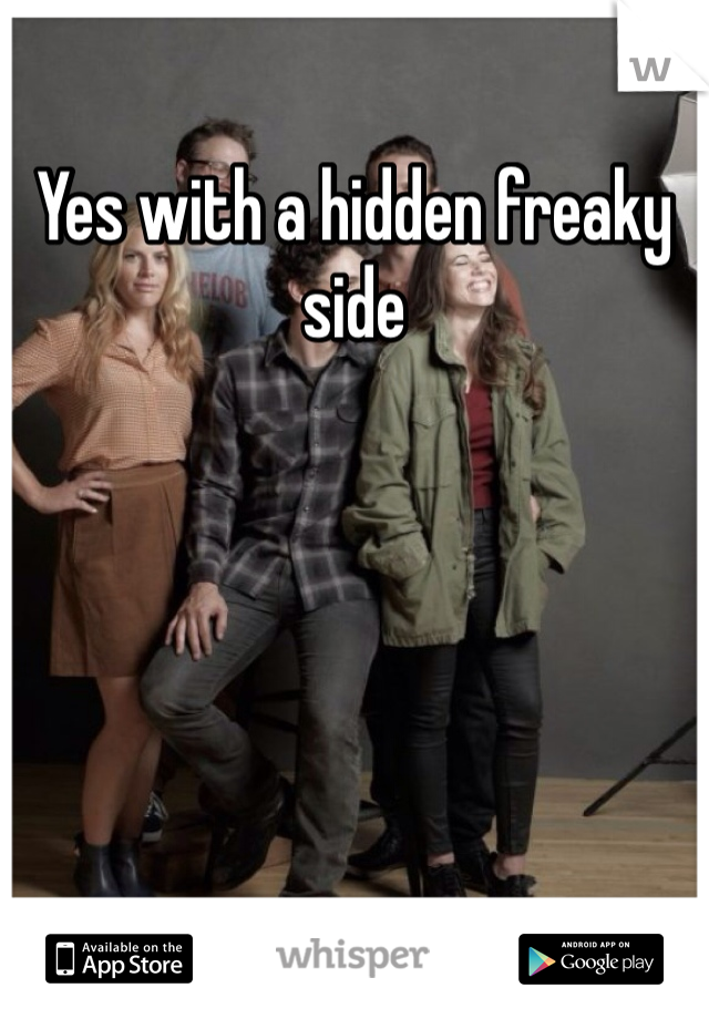 Yes with a hidden freaky side