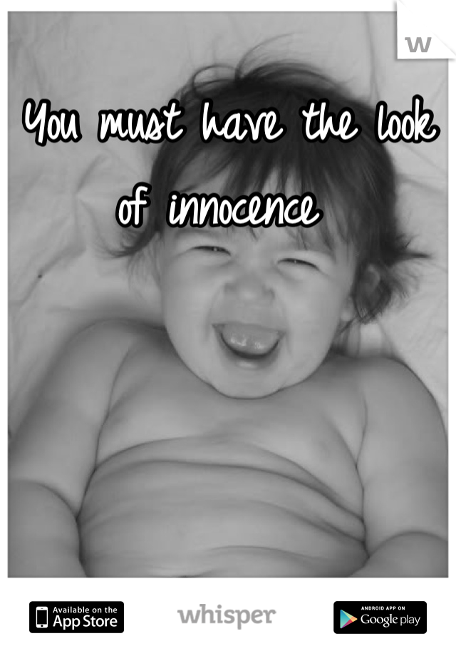 You must have the look of innocence 
