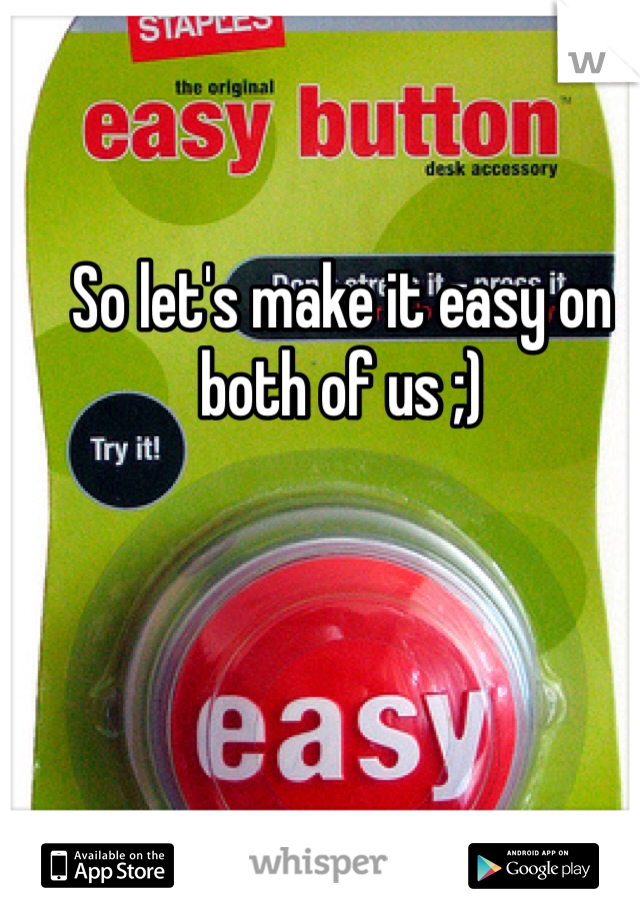 So let's make it easy on both of us ;)